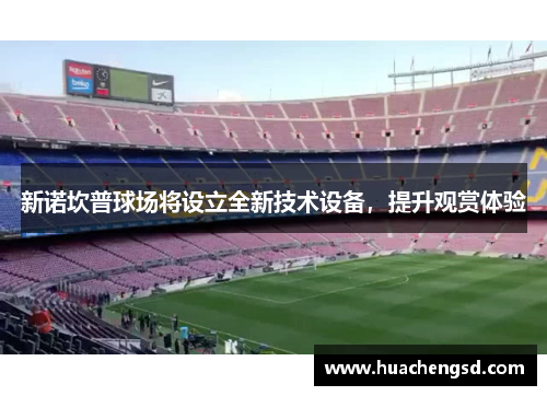 新诺坎普球场将设立全新技术设备，提升观赏体验