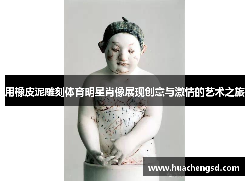 用橡皮泥雕刻体育明星肖像展现创意与激情的艺术之旅