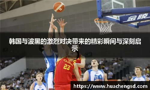 韩国与波黑的激烈对决带来的精彩瞬间与深刻启示