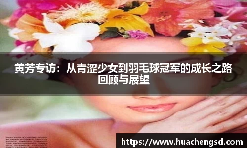 黄芳专访：从青涩少女到羽毛球冠军的成长之路回顾与展望