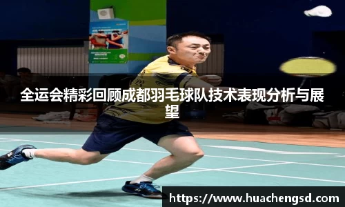 全运会精彩回顾成都羽毛球队技术表现分析与展望