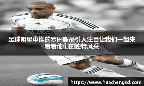 足球明星中谁的罗圈腿最引人注目让我们一起来看看他们的独特风采