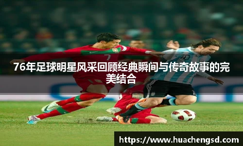 76年足球明星风采回顾经典瞬间与传奇故事的完美结合