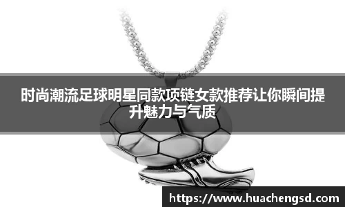 时尚潮流足球明星同款项链女款推荐让你瞬间提升魅力与气质