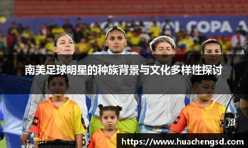 南美足球明星的种族背景与文化多样性探讨
